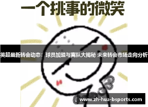 英超最新转会动态：球员加盟与离队大揭秘 未来转会市场走向分析