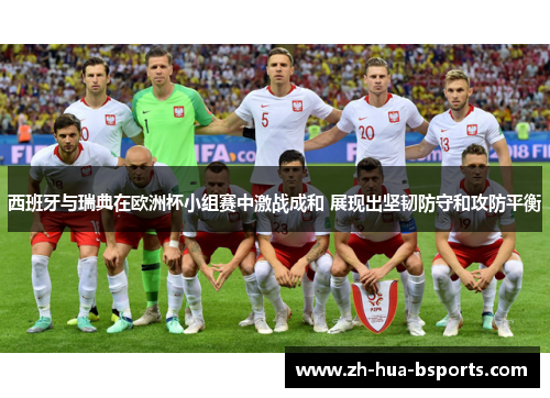 西班牙与瑞典在欧洲杯小组赛中激战成和 展现出坚韧防守和攻防平衡