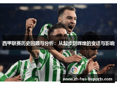 西甲联赛历史回顾与分析：从起步到辉煌的变迁与影响