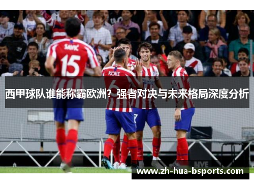 西甲球队谁能称霸欧洲？强者对决与未来格局深度分析