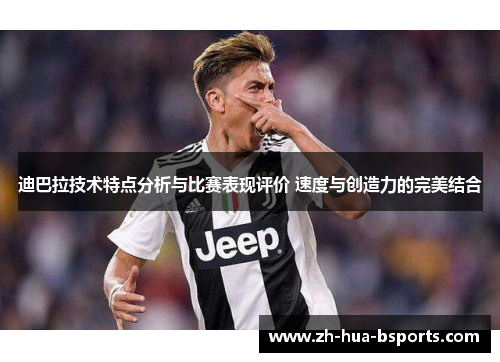 迪巴拉技术特点分析与比赛表现评价 速度与创造力的完美结合 迪巴拉技术特点分析与比赛表现评价 速度与创造力的完美结合