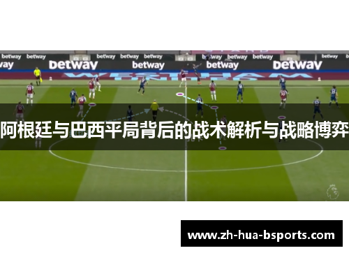 阿根廷与巴西平局背后的战术解析与战略博弈 阿根廷与巴西平局背后的战术解析与战略博弈