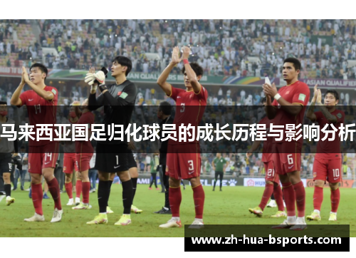 马来西亚国足归化球员的成长历程与影响分析 马来西亚国足归化球员的成长历程与影响分析