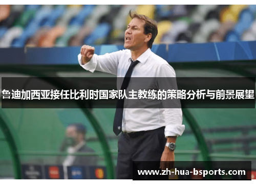 鲁迪加西亚接任比利时国家队主教练的策略分析与前景展望 鲁迪加西亚接任比利时国家队主教练的策略分析与前景展望