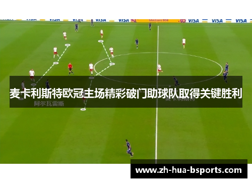 麦卡利斯特欧冠主场精彩破门助球队取得关键胜利 麦卡利斯特欧冠主场精彩破门助球队取得关键胜利