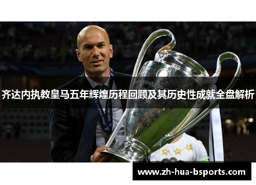 齐达内执教皇马五年辉煌历程回顾及其历史性成就全盘解析 齐达内执教皇马五年辉煌历程回顾及其历史性成就全盘解析