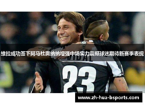 维拉成功签下阿马杜奥纳纳增强中场实力震撼球迷期待新赛季表现 维拉成功签下阿马杜奥纳纳增强中场实力震撼球迷期待新赛季表现