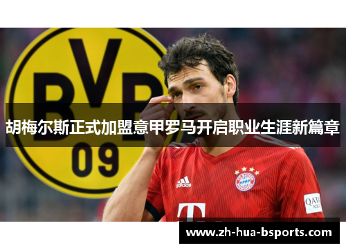 胡梅尔斯正式加盟意甲罗马开启职业生涯新篇章 胡梅尔斯正式加盟意甲罗马开启职业生涯新篇章
